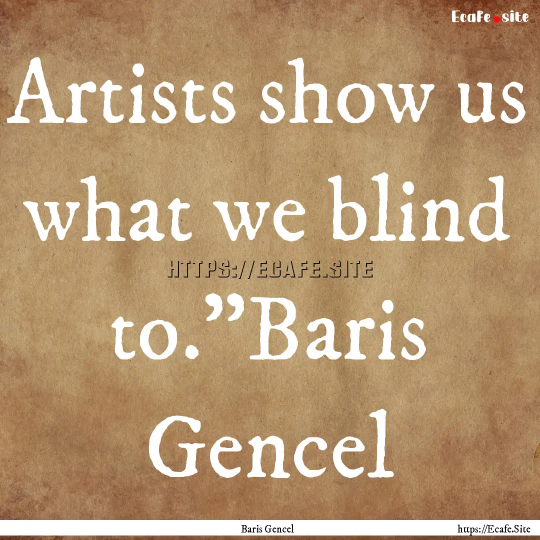 Artists show us what we blind to.”Baris.... : Quote by Baris Gencel