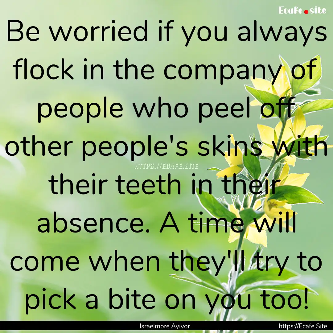 Be worried if you always flock in the company.... : Quote by Israelmore Ayivor