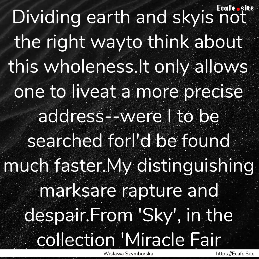 Dividing earth and skyis not the right wayto.... : Quote by Wisława Szymborska