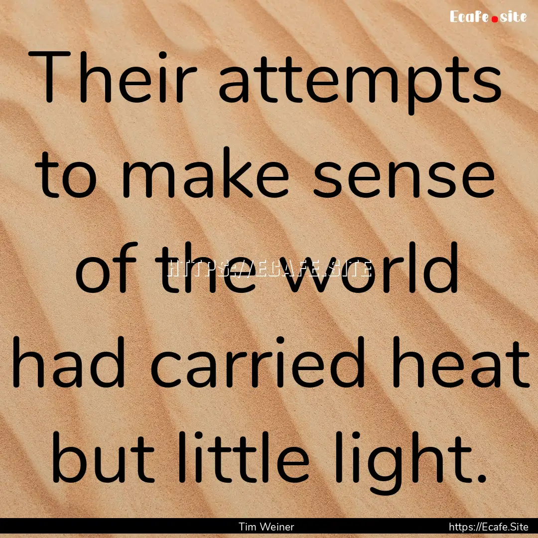 Their attempts to make sense of the world.... : Quote by Tim Weiner