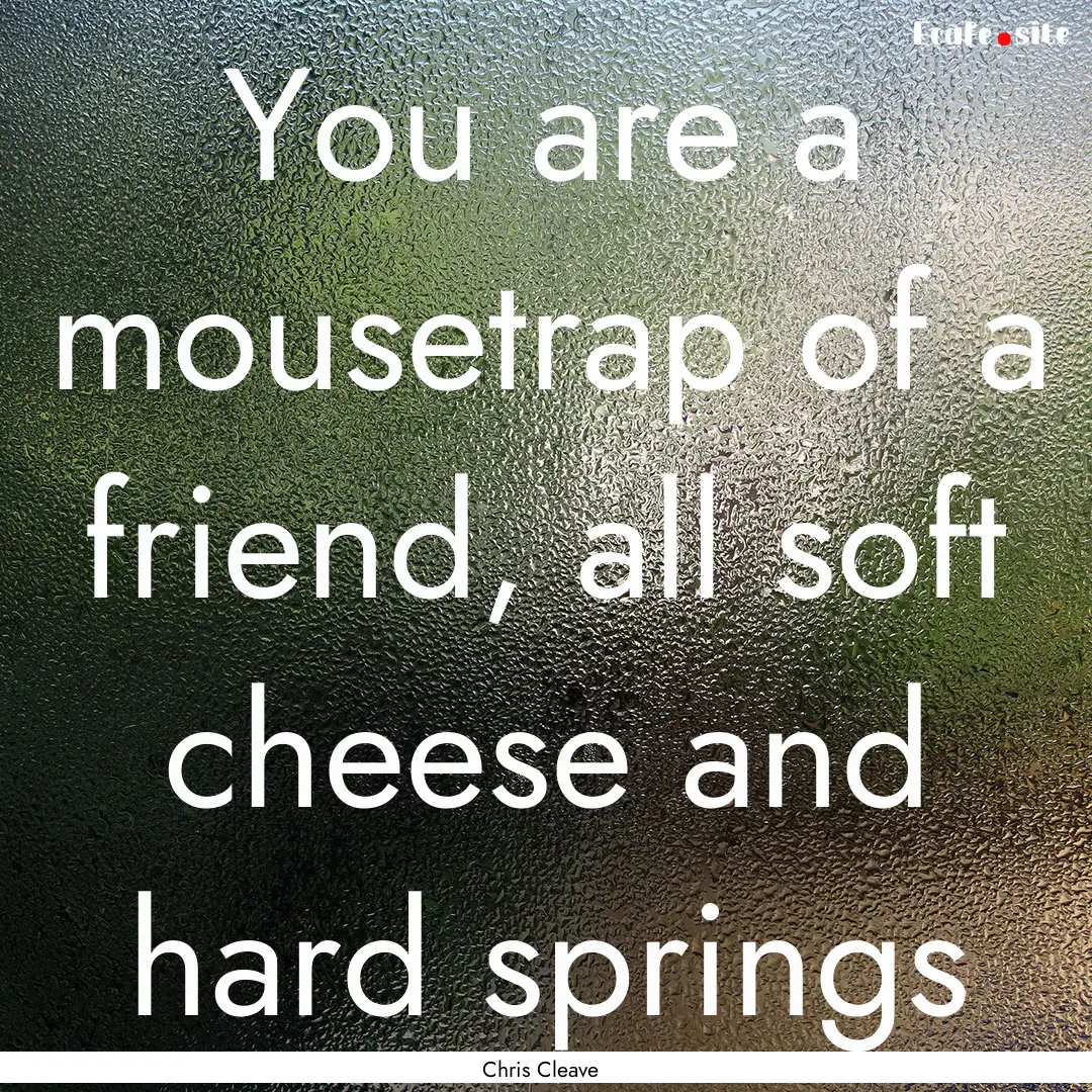 You are a mousetrap of a friend, all soft.... : Quote by Chris Cleave