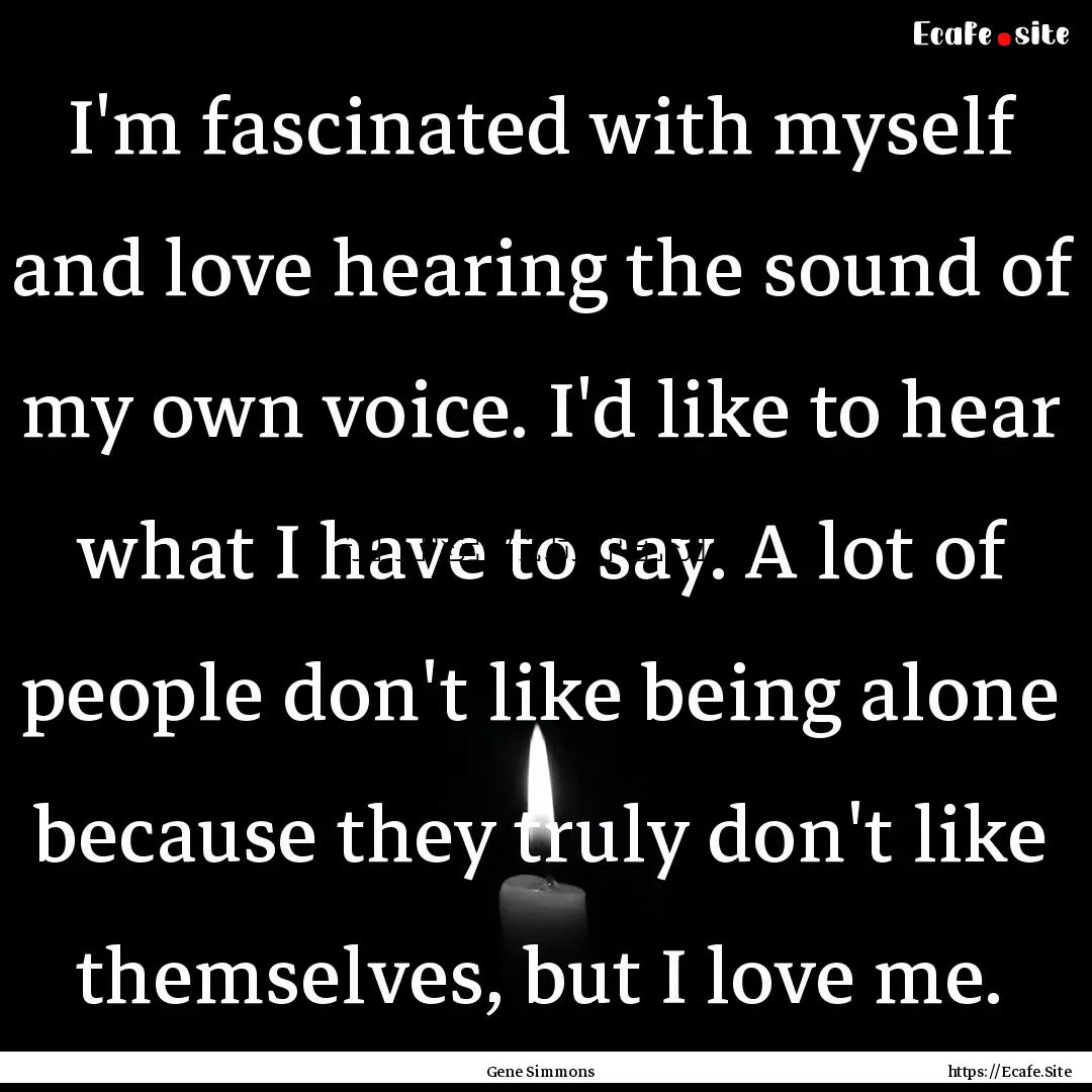 I'm fascinated with myself and love hearing.... : Quote by Gene Simmons