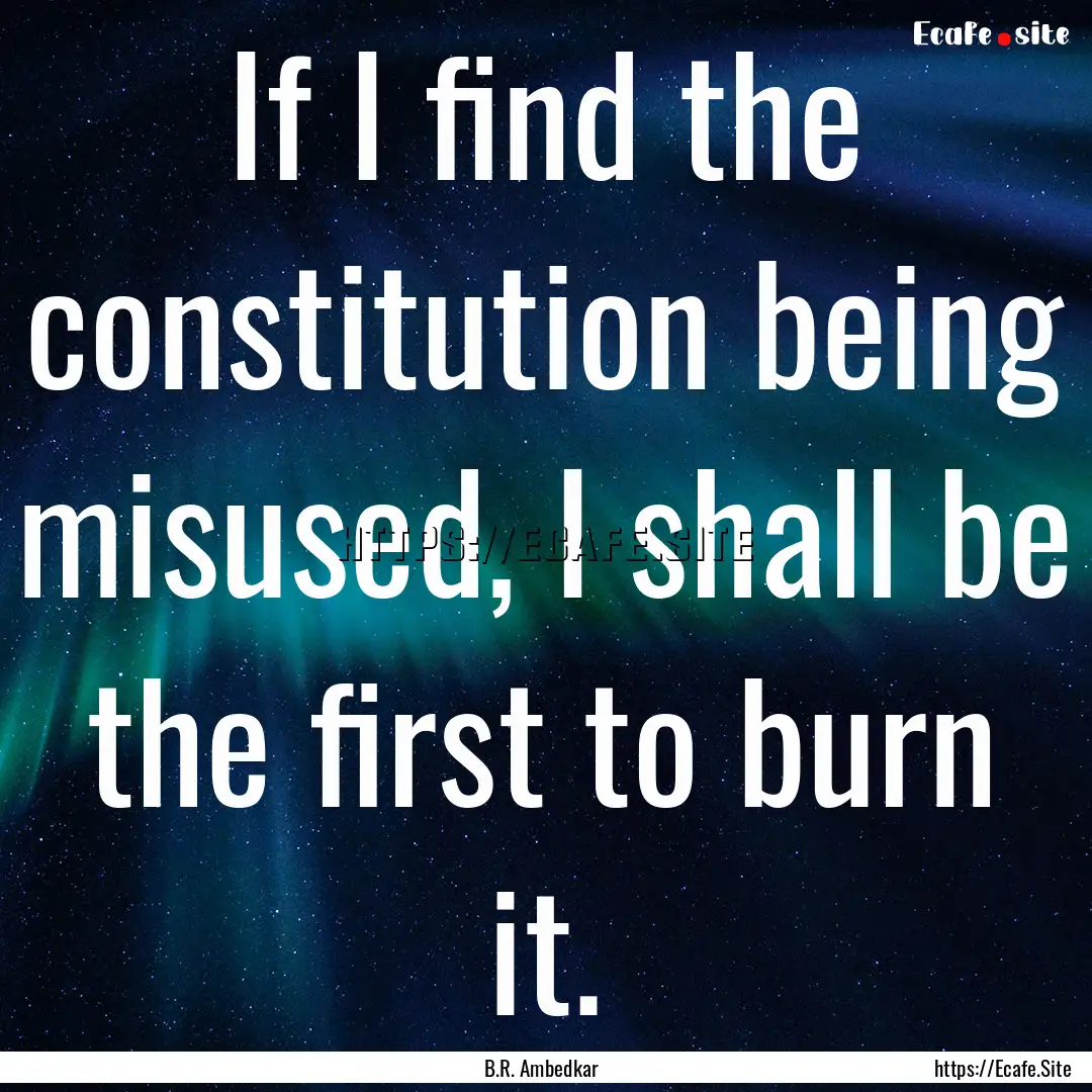 If I find the constitution being misused,.... : Quote by B.R. Ambedkar