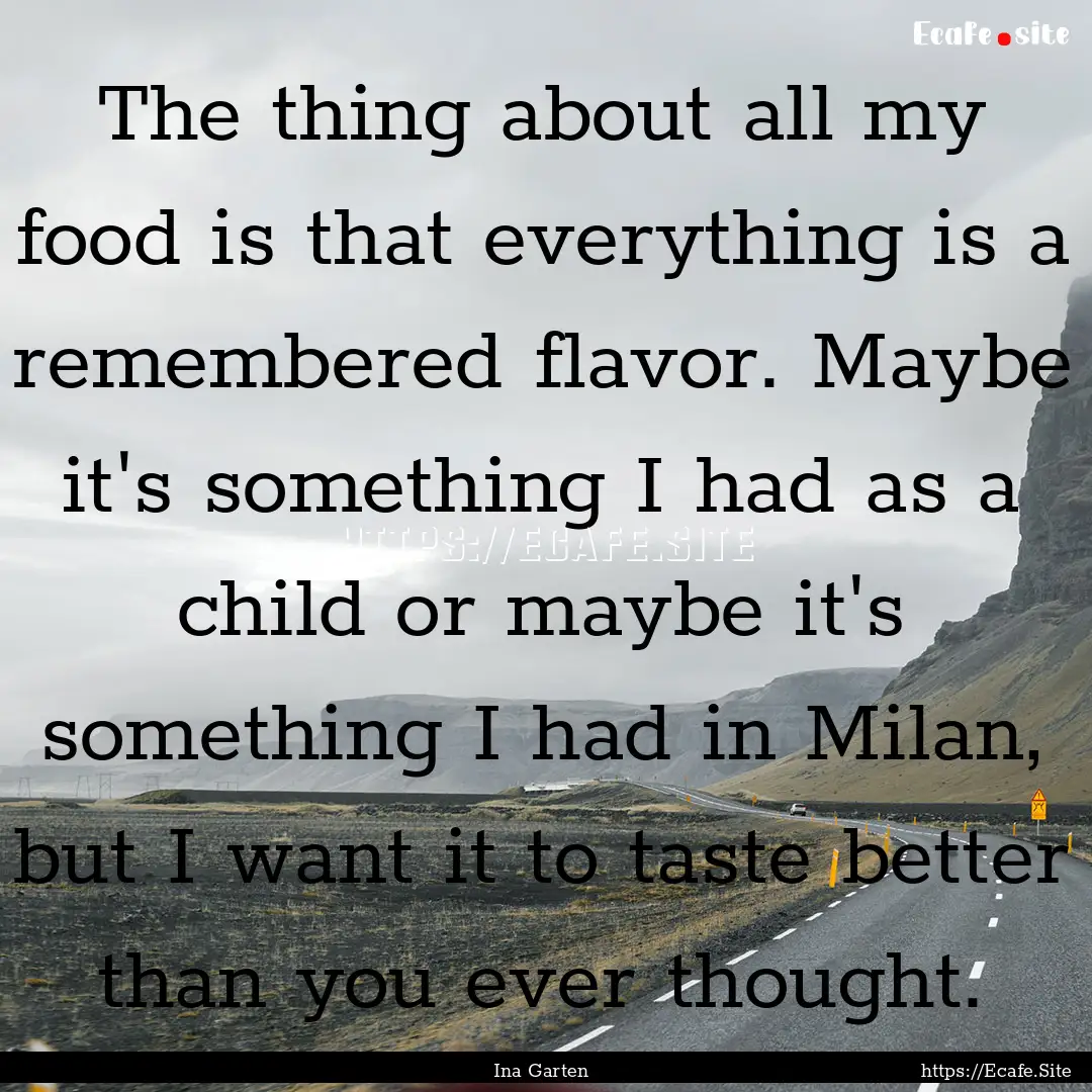 The thing about all my food is that everything.... : Quote by Ina Garten