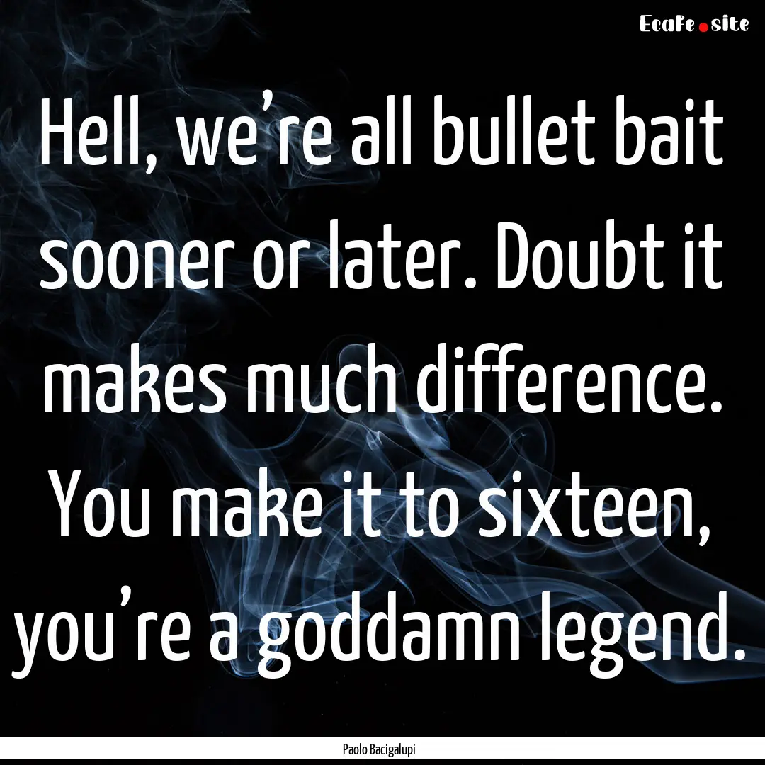 Hell, we’re all bullet bait sooner or later..... : Quote by Paolo Bacigalupi