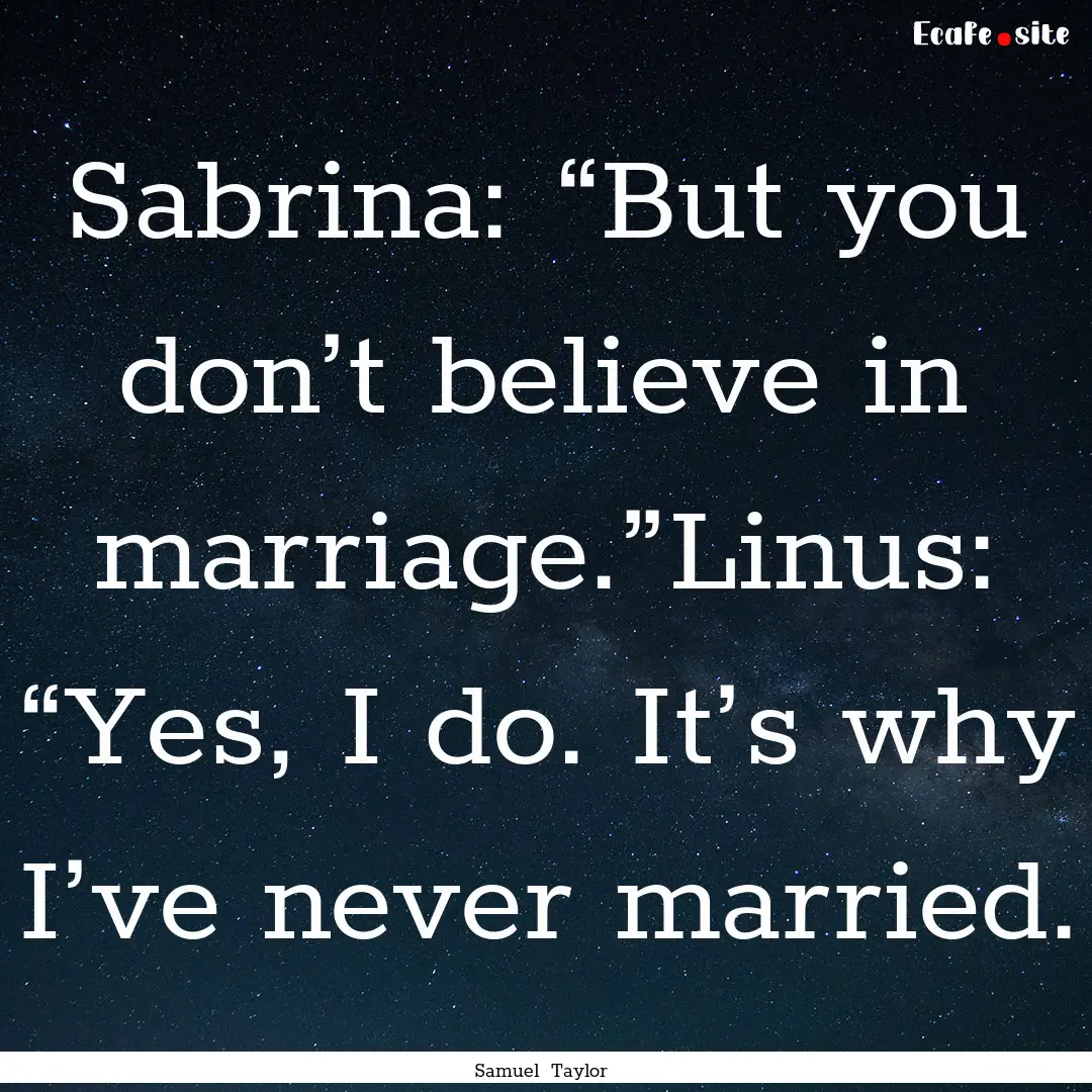 Sabrina: “But you don’t believe in marriage.”Linus:.... : Quote by Samuel Taylor