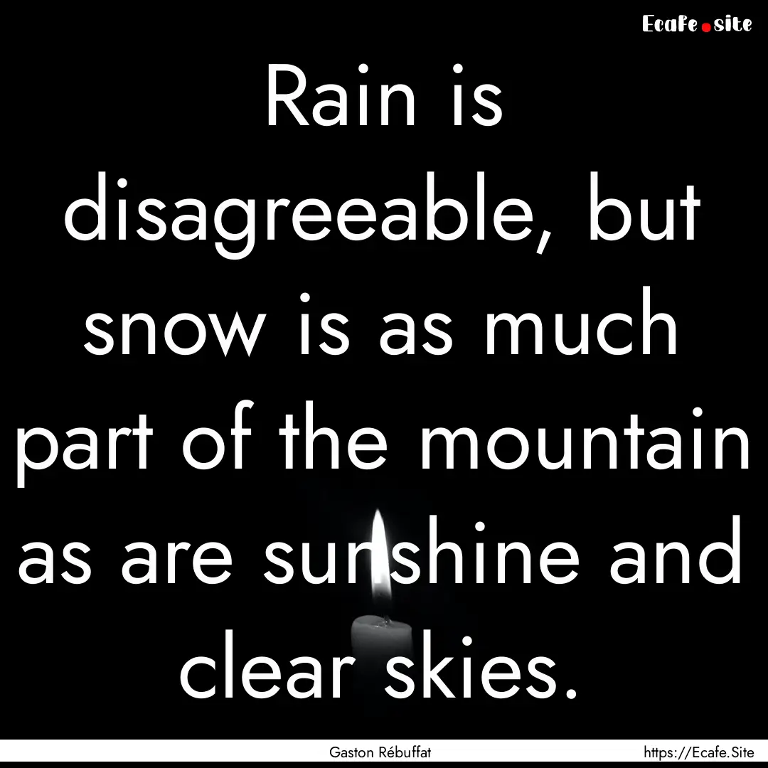 Rain is disagreeable, but snow is as much.... : Quote by Gaston Rébuffat