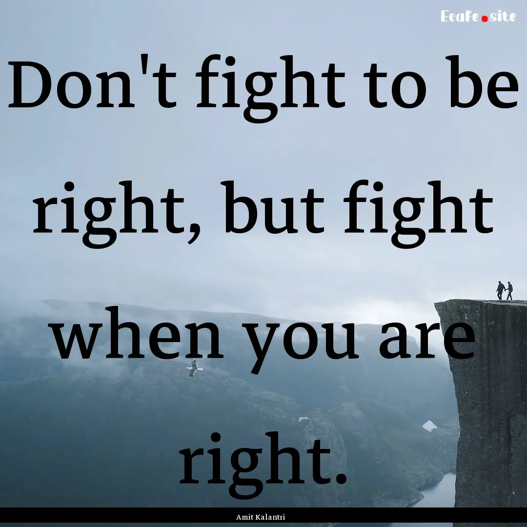 Don't fight to be right, but fight when you.... : Quote by Amit Kalantri