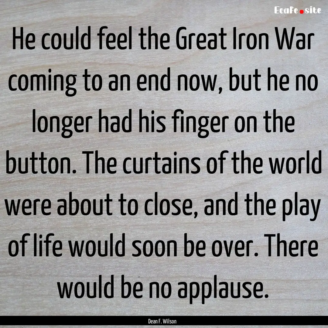 He could feel the Great Iron War coming to.... : Quote by Dean F. Wilson