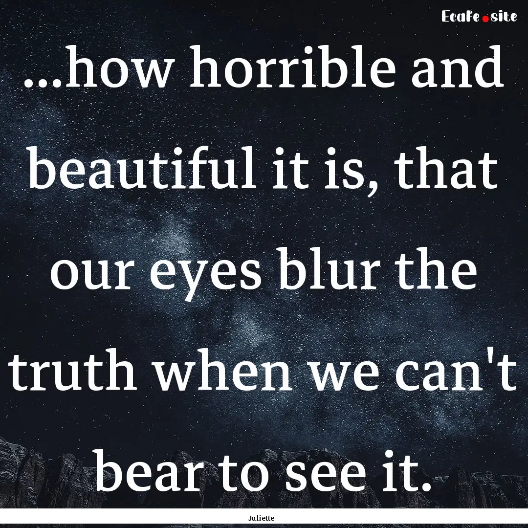 ...how horrible and beautiful it is, that.... : Quote by Juliette