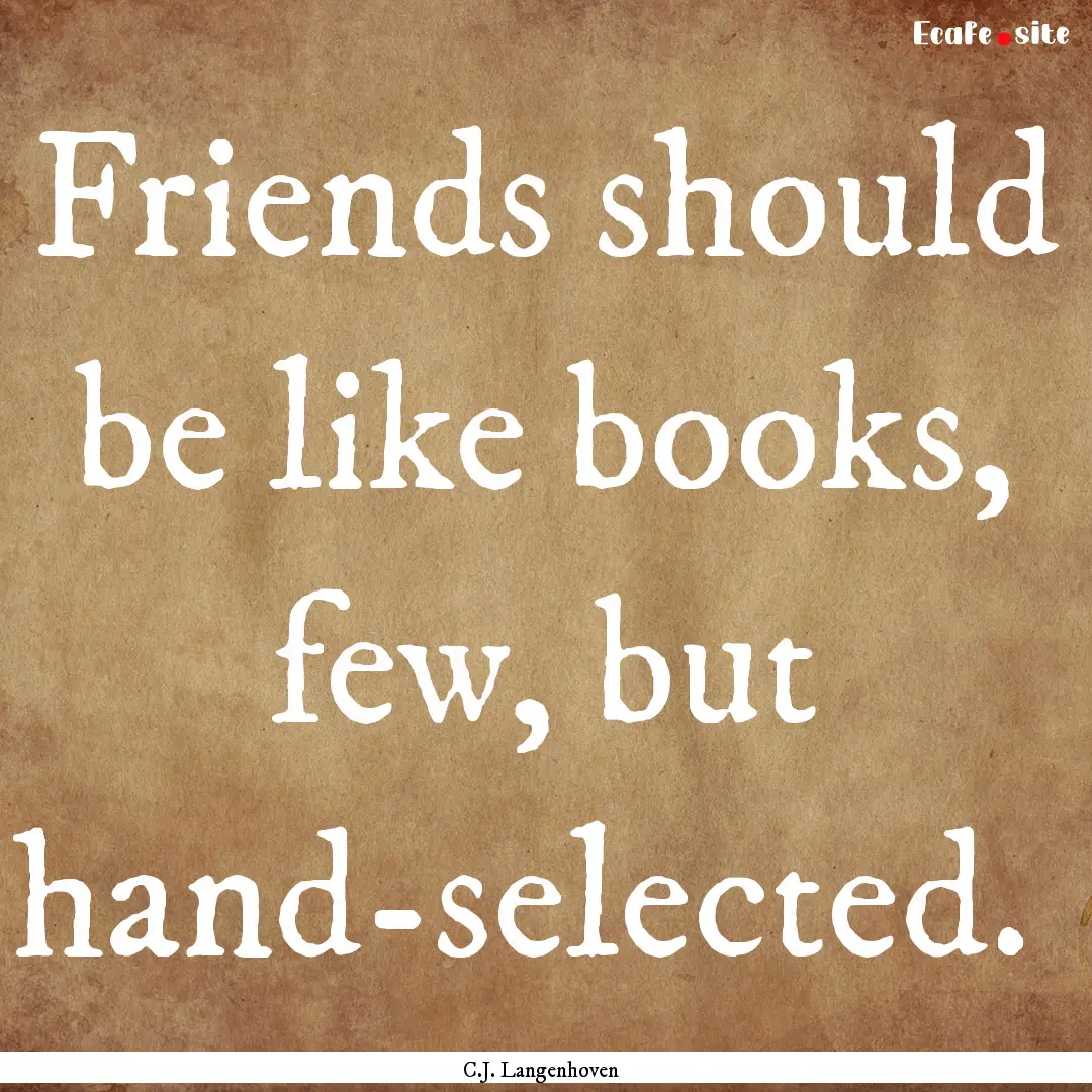 Friends should be like books, few, but hand-selected. .... : Quote by C.J. Langenhoven