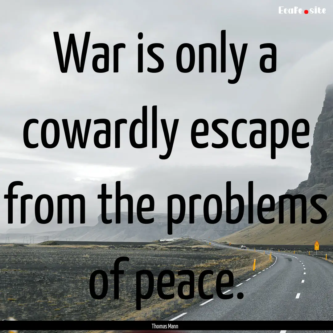 War is only a cowardly escape from the problems.... : Quote by Thomas Mann