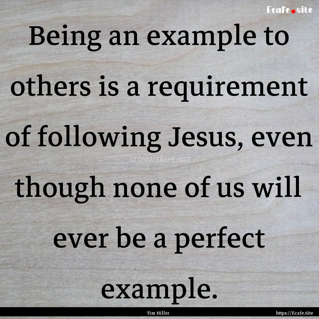 Being an example to others is a requirement.... : Quote by Tim Hiller