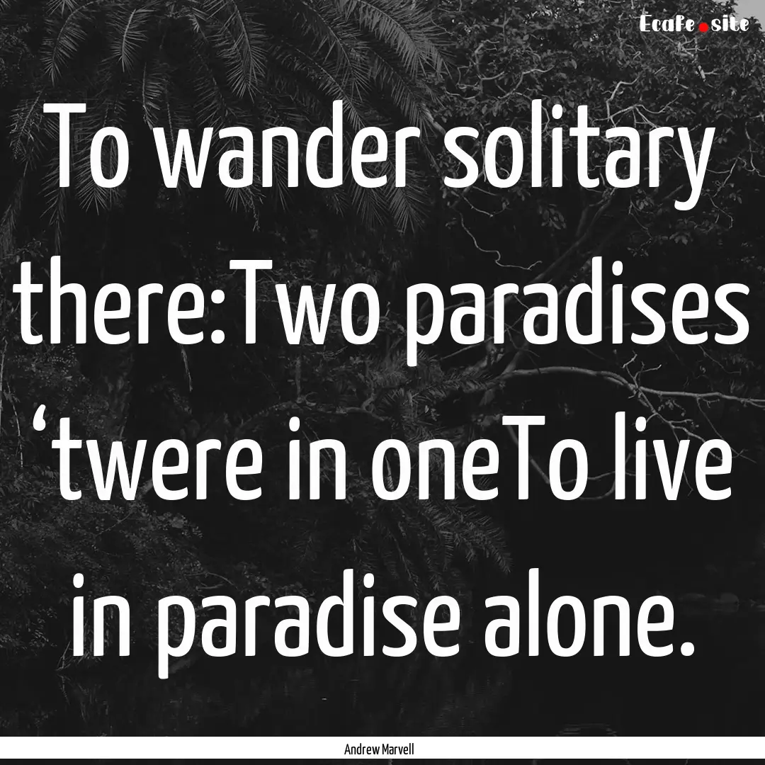 To wander solitary there:Two paradises ‘twere.... : Quote by Andrew Marvell