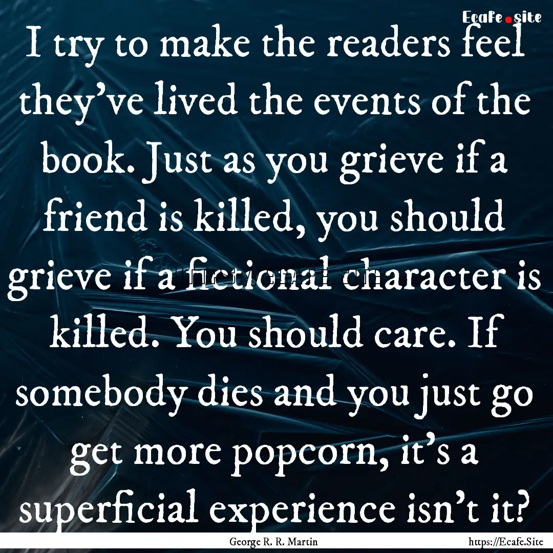 I try to make the readers feel they've lived.... : Quote by George R. R. Martin