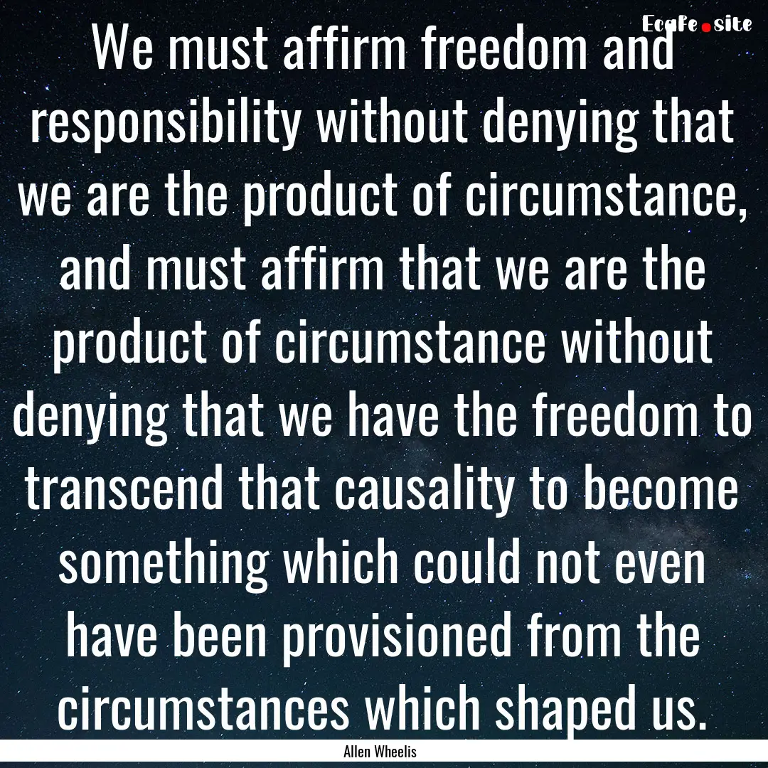 We must affirm freedom and responsibility.... : Quote by Allen Wheelis