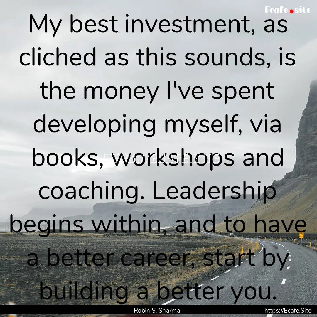 My best investment, as cliched as this sounds,.... : Quote by Robin S. Sharma