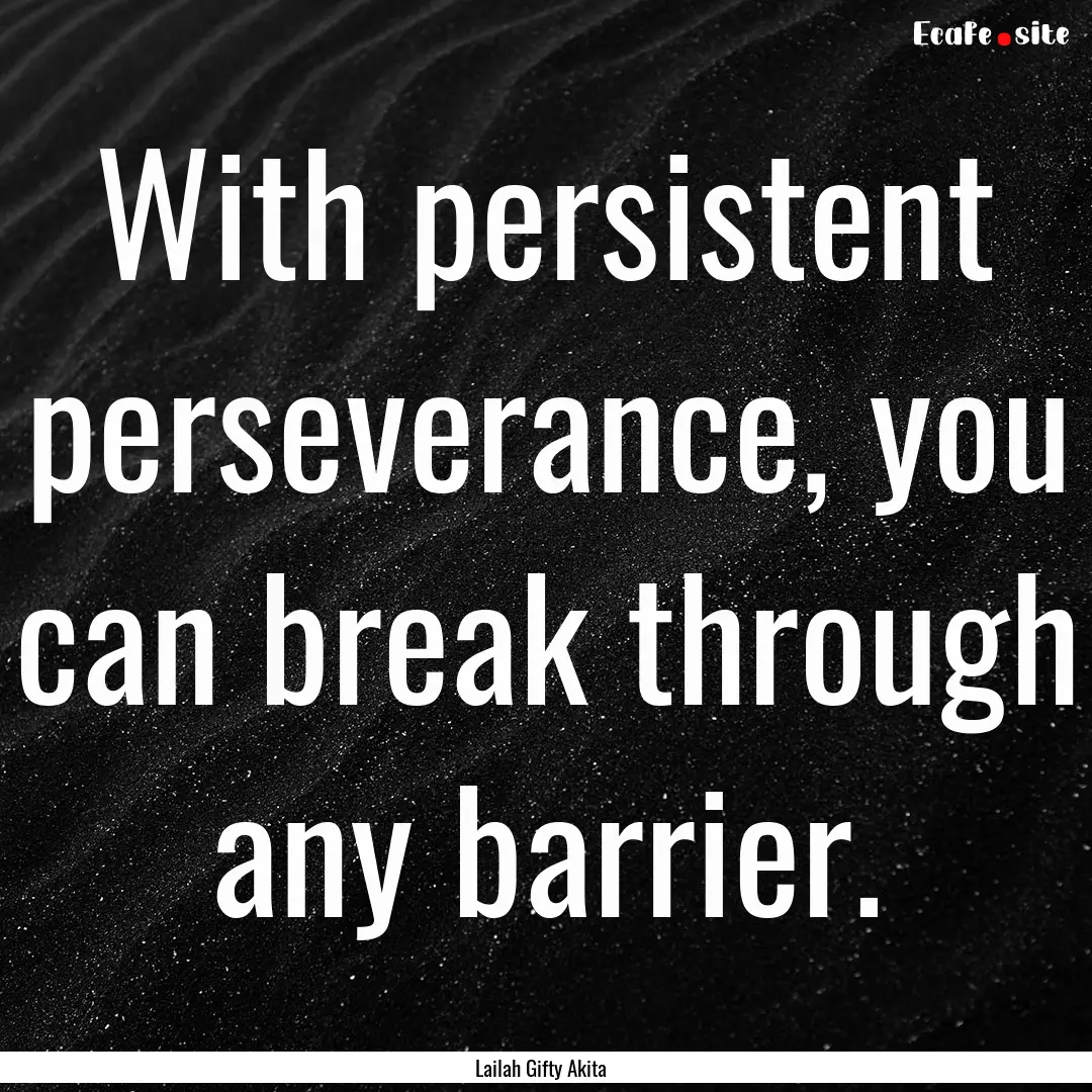 With persistent perseverance, you can break.... : Quote by Lailah Gifty Akita