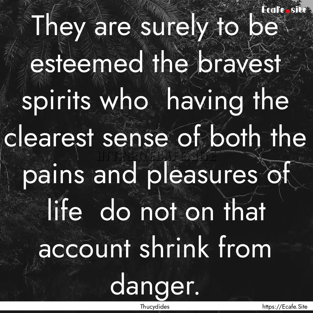 They are surely to be esteemed the bravest.... : Quote by Thucydides