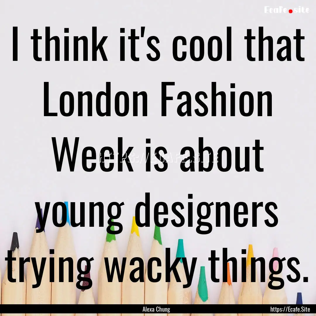 I think it's cool that London Fashion Week.... : Quote by Alexa Chung