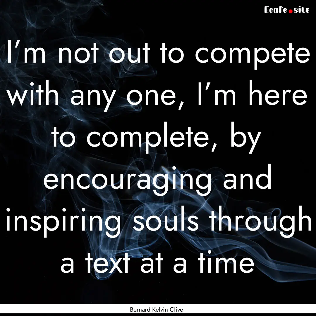 I’m not out to compete with any one, I’m.... : Quote by Bernard Kelvin Clive