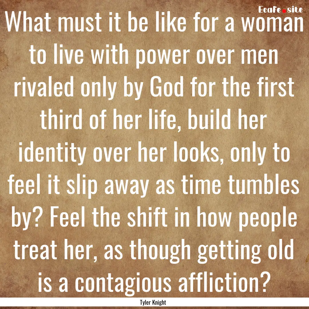 What must it be like for a woman to live.... : Quote by Tyler Knight