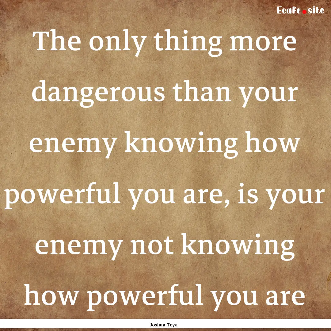 The only thing more dangerous than your enemy.... : Quote by Joshua Teya