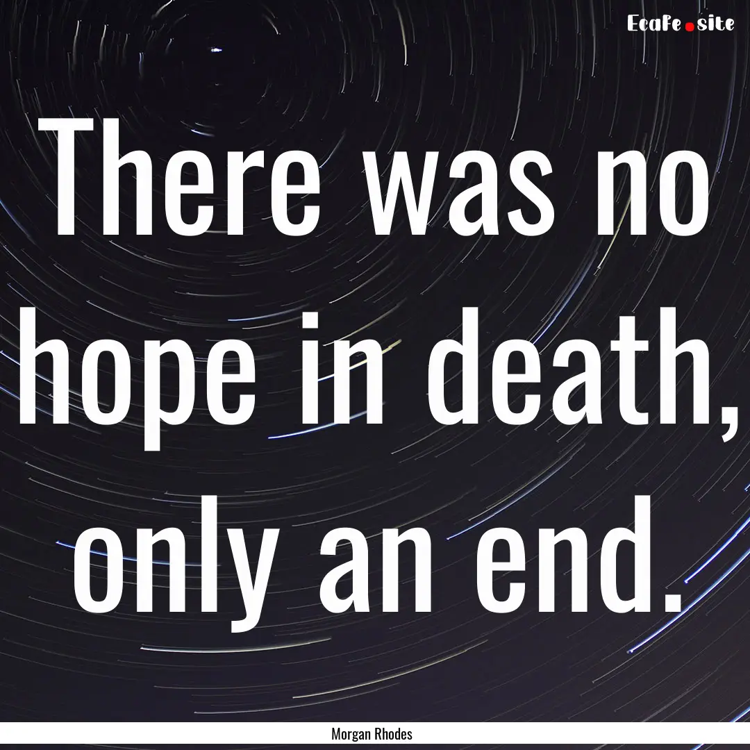 There was no hope in death, only an end. : Quote by Morgan Rhodes