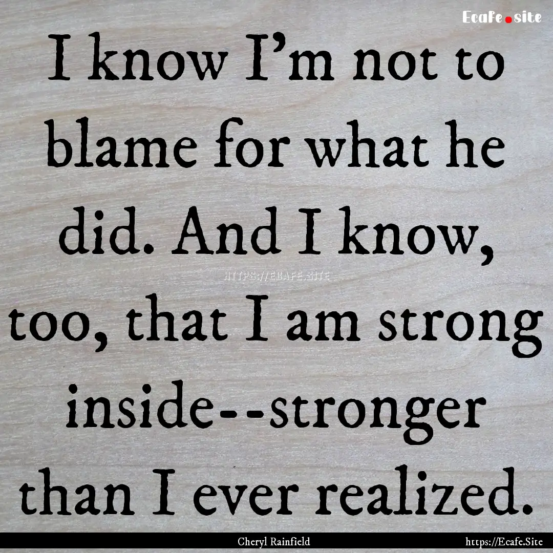 I know I'm not to blame for what he did..... : Quote by Cheryl Rainfield