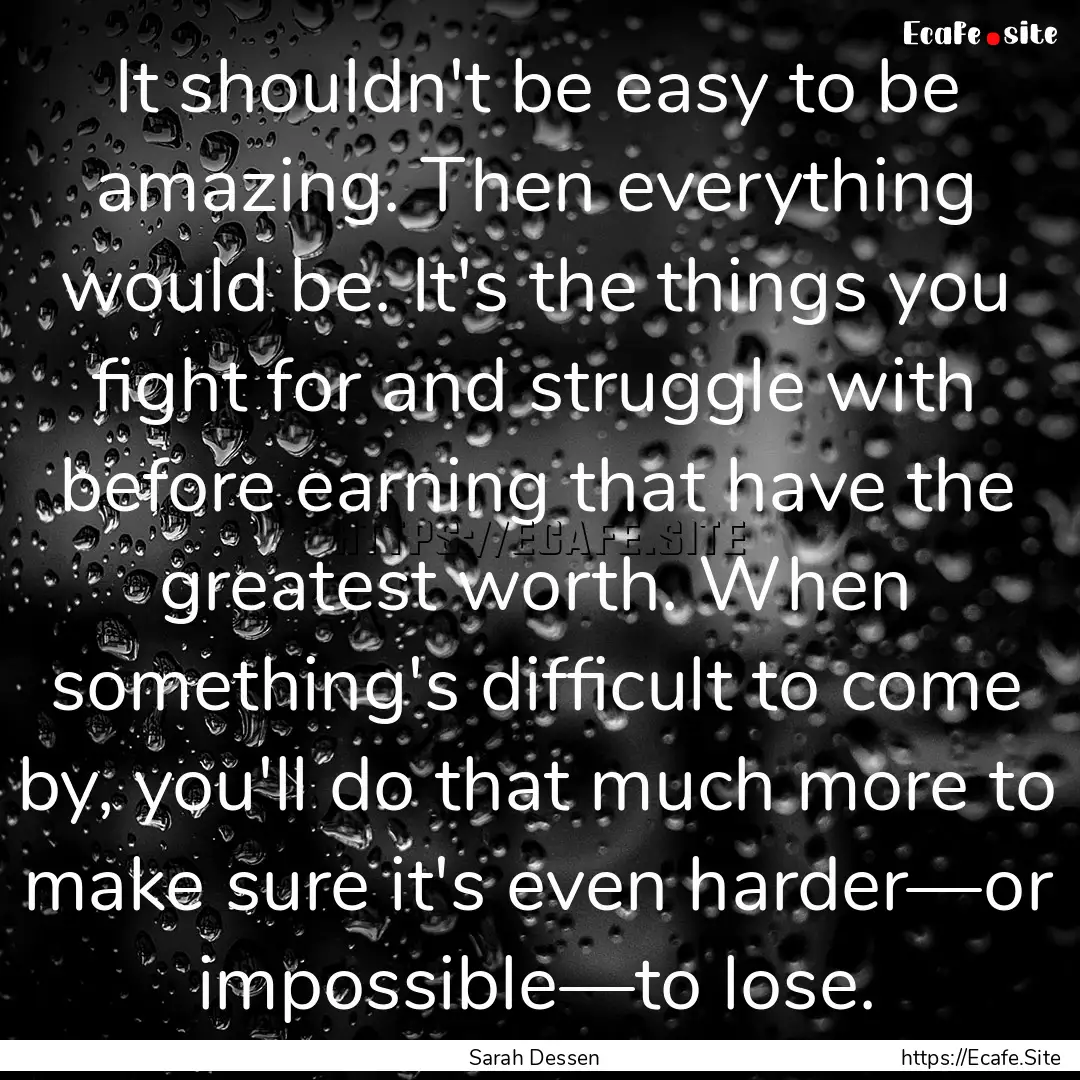 It shouldn't be easy to be amazing. Then.... : Quote by Sarah Dessen