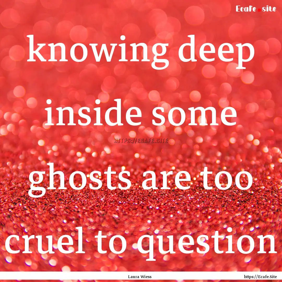 knowing deep inside some ghosts are too cruel.... : Quote by Laura Wiess