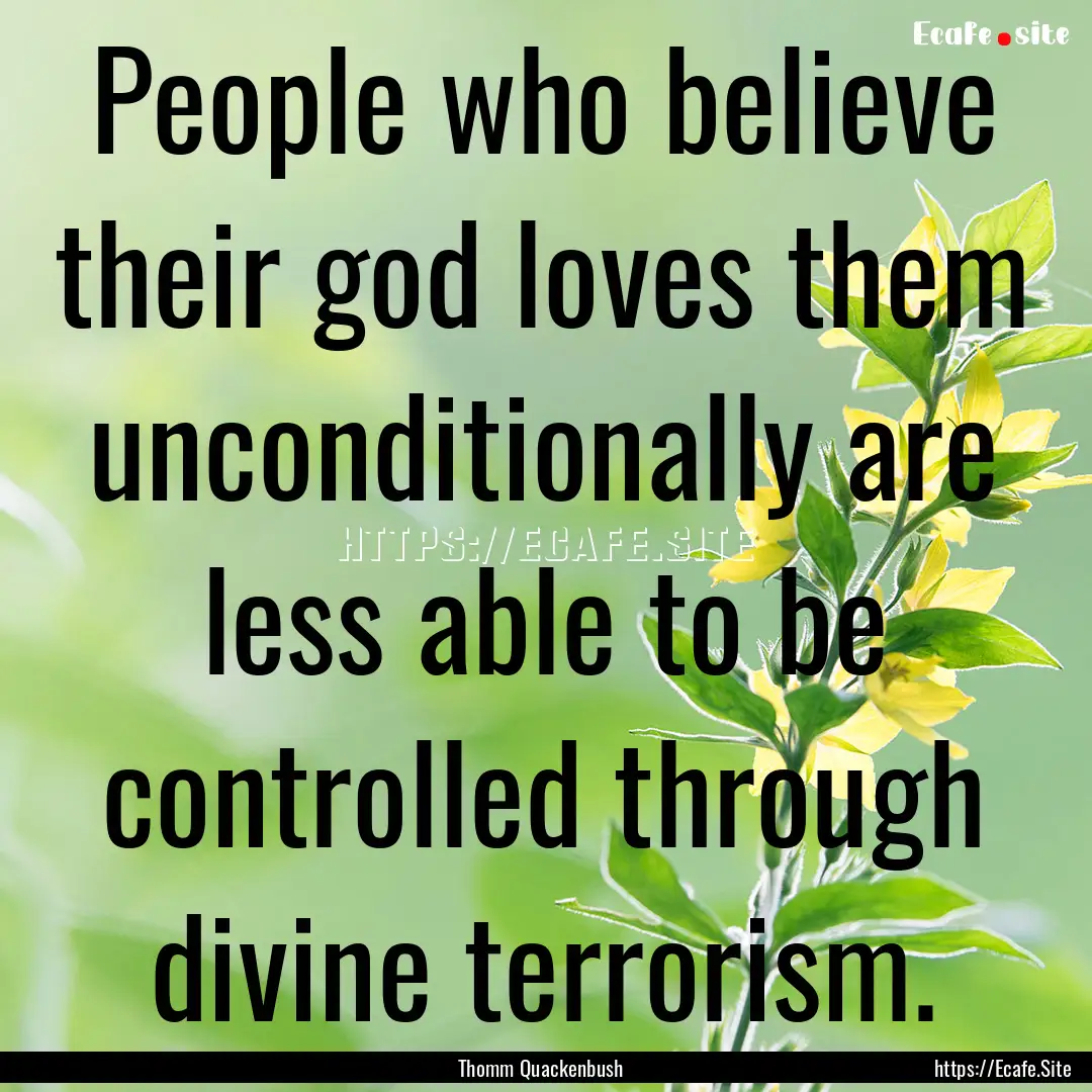 People who believe their god loves them unconditionally.... : Quote by Thomm Quackenbush