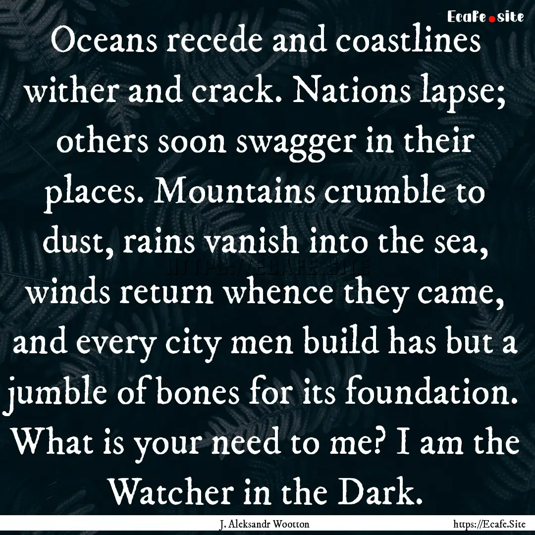 Oceans recede and coastlines wither and crack..... : Quote by J. Aleksandr Wootton