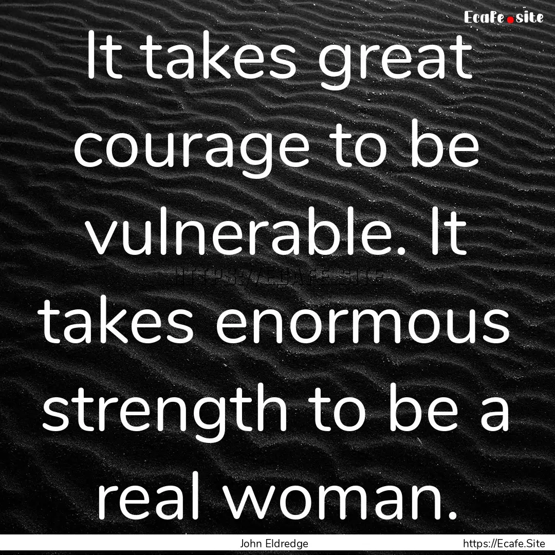 It takes great courage to be vulnerable..... : Quote by John Eldredge