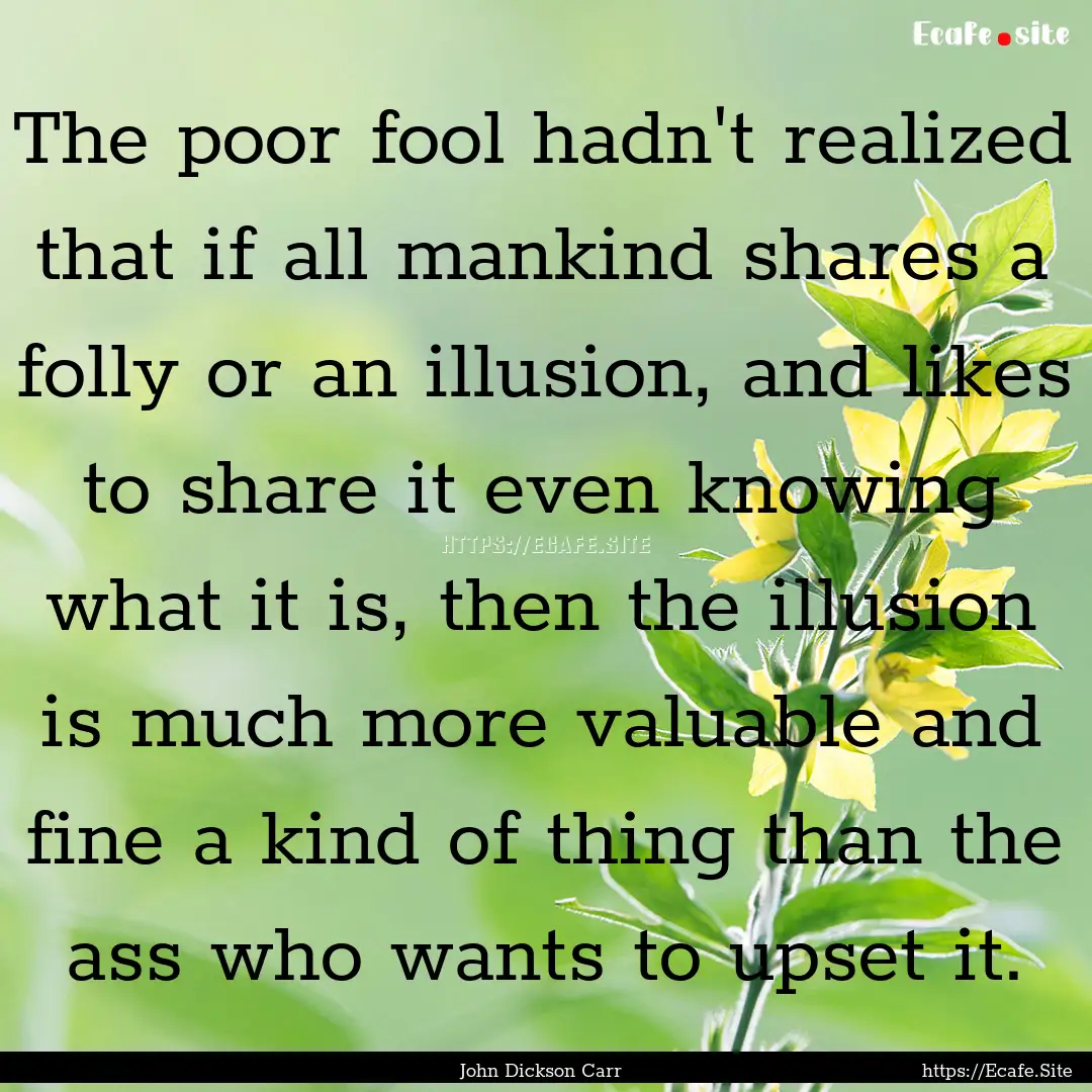 The poor fool hadn't realized that if all.... : Quote by John Dickson Carr