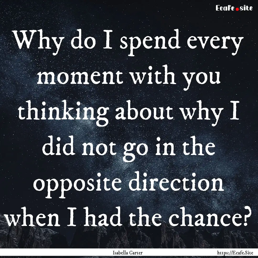 Why do I spend every moment with you thinking.... : Quote by Isabella Carter