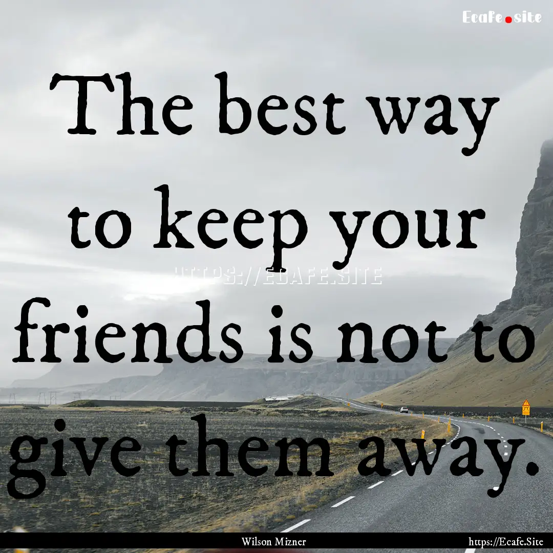 The best way to keep your friends is not.... : Quote by Wilson Mizner