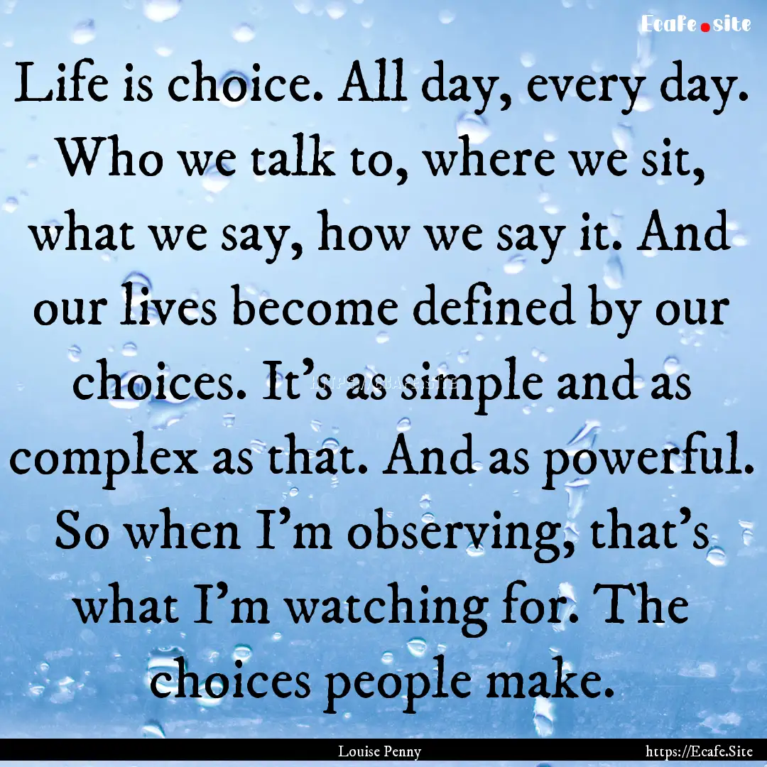 Life is choice. All day, every day. Who we.... : Quote by Louise Penny