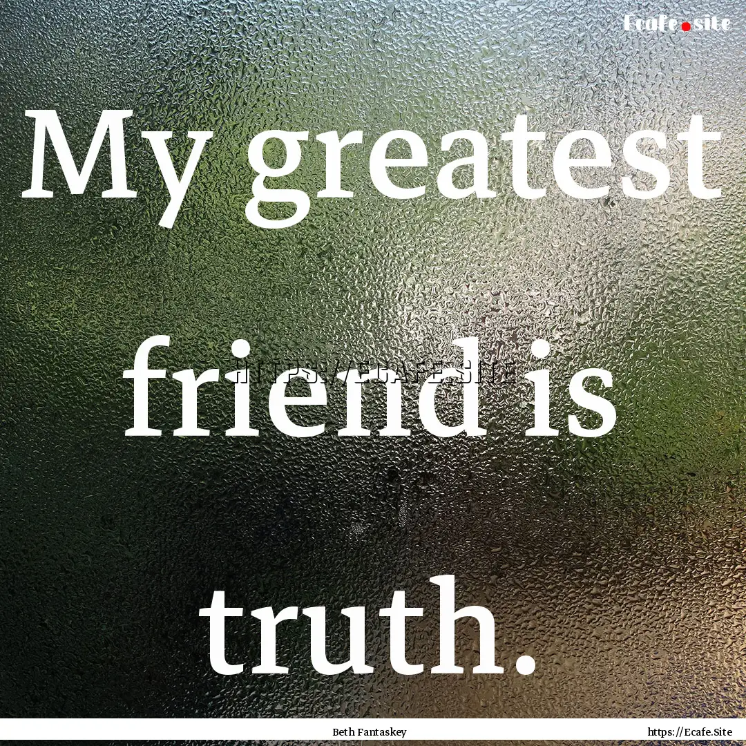 My greatest friend is truth. : Quote by Beth Fantaskey