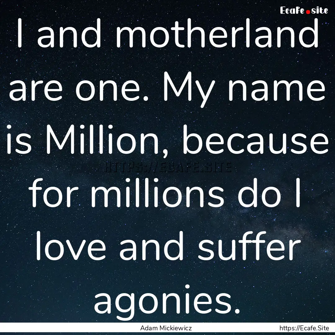 I and motherland are one. My name is Million,.... : Quote by Adam Mickiewicz