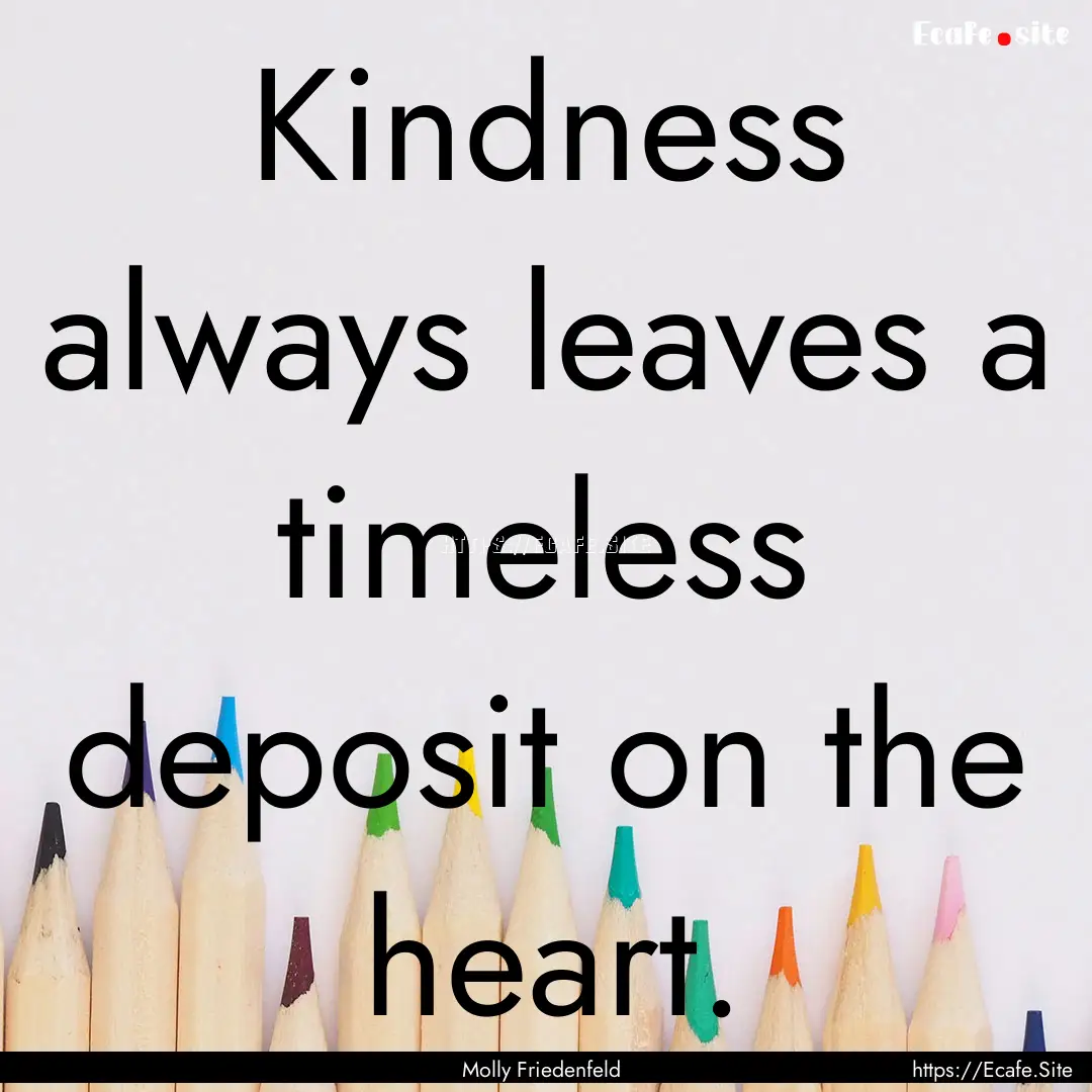 Kindness always leaves a timeless deposit.... : Quote by Molly Friedenfeld