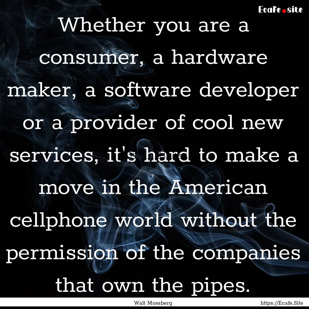 Whether you are a consumer, a hardware maker,.... : Quote by Walt Mossberg