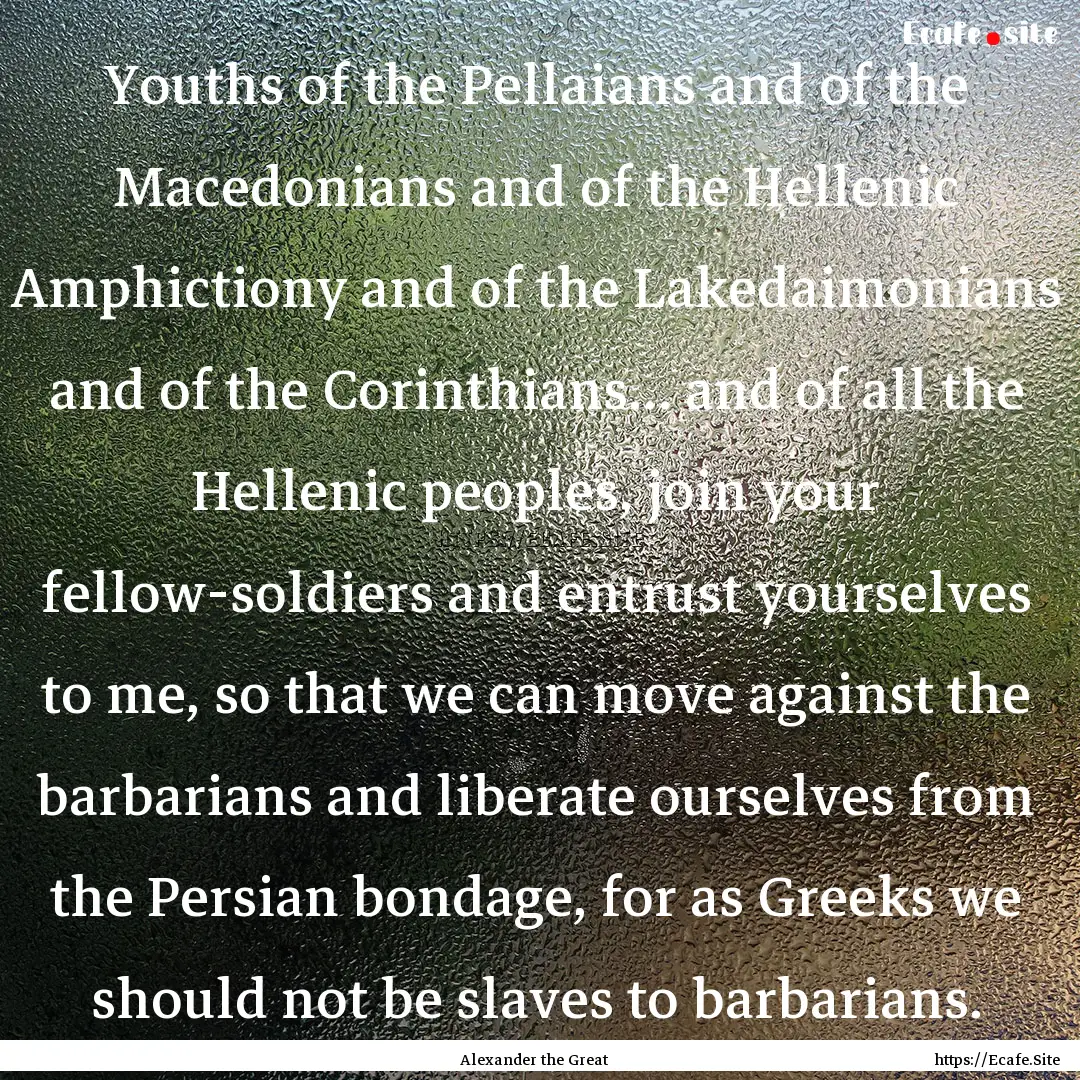 Youths of the Pellaians and of the Macedonians.... : Quote by Alexander the Great