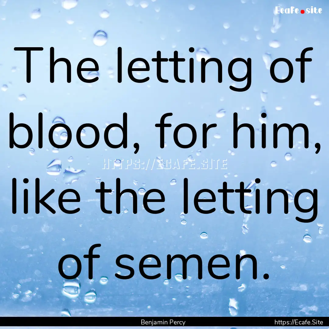 The letting of blood, for him, like the letting.... : Quote by Benjamin Percy