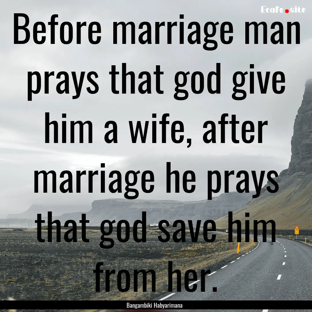 Before marriage man prays that god give him.... : Quote by Bangambiki Habyarimana