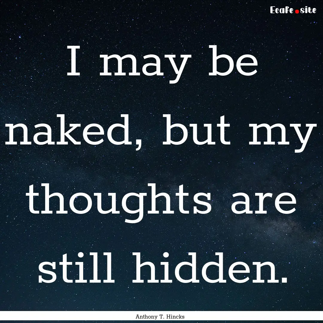 I may be naked, but my thoughts are still.... : Quote by Anthony T. Hincks