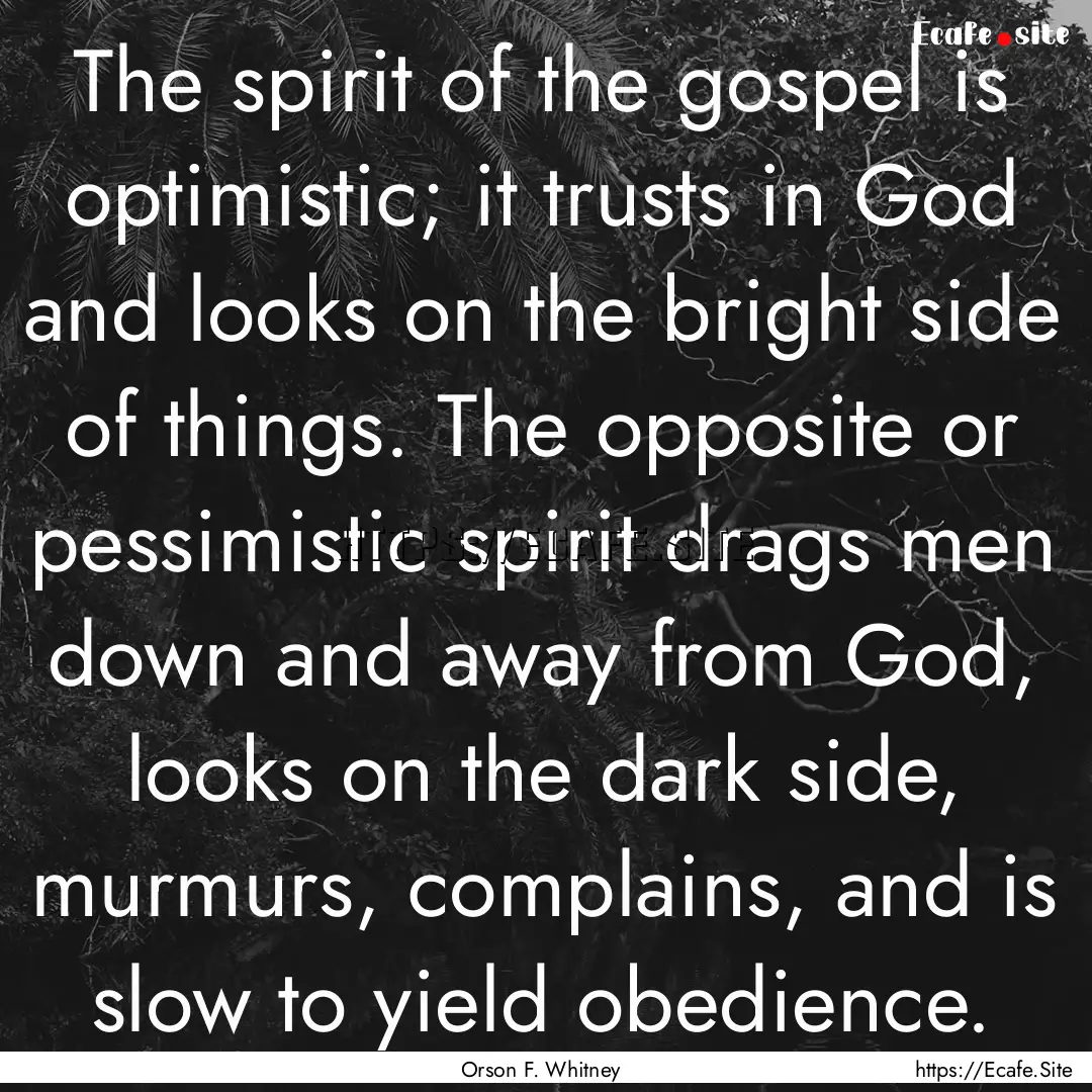 The spirit of the gospel is optimistic; it.... : Quote by Orson F. Whitney