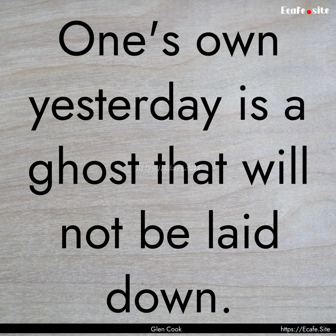 One's own yesterday is a ghost that will.... : Quote by Glen Cook