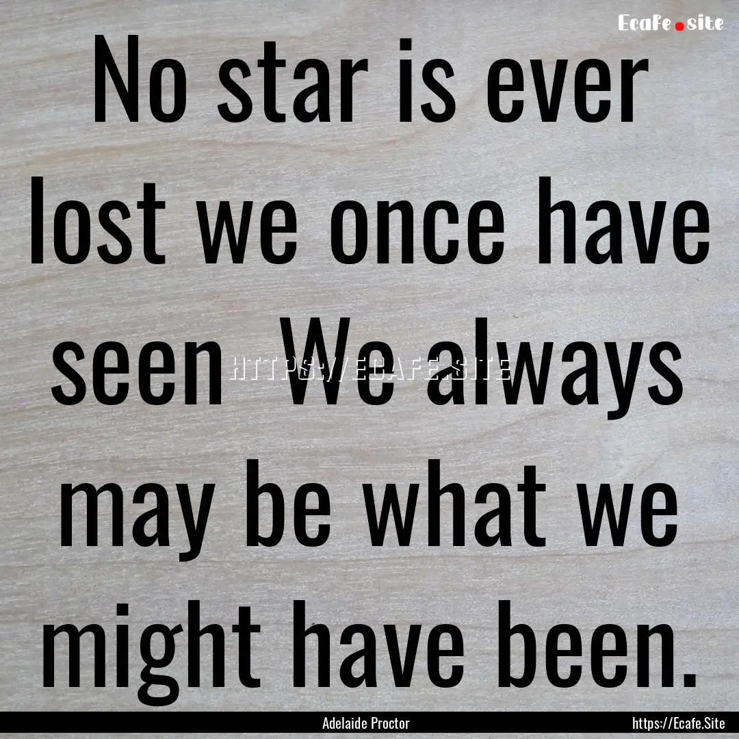 No star is ever lost we once have seen We.... : Quote by Adelaide Proctor