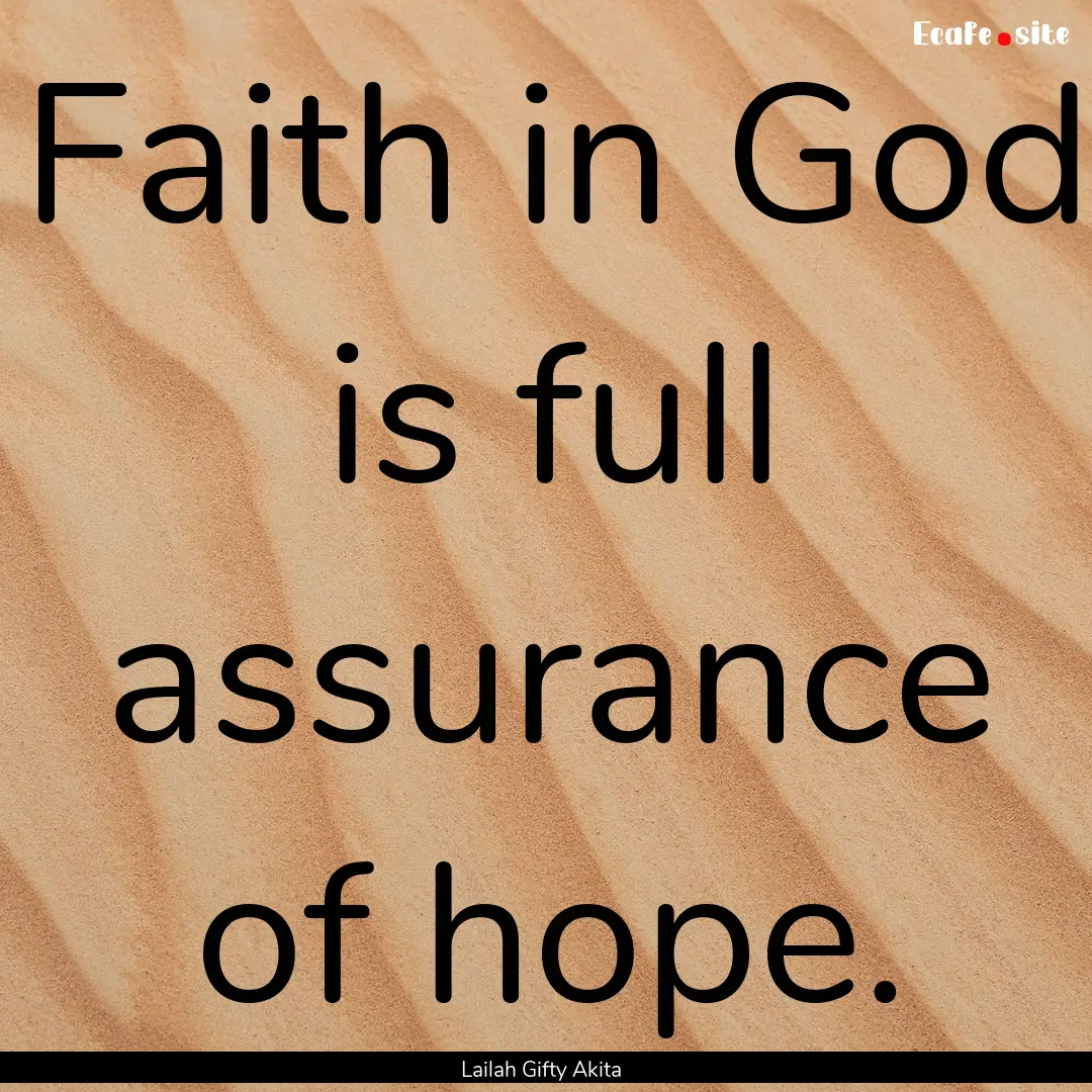 Faith in God is full assurance of hope. : Quote by Lailah Gifty Akita